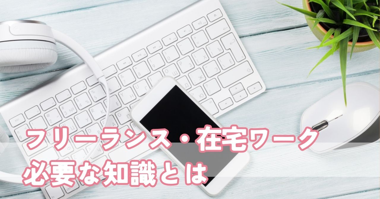 フリーランス・在宅ワークをするに当たり必要な知識とは