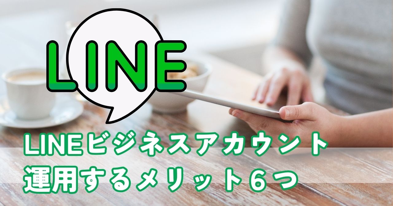 LINEビジネスアカウント運用の6つのメリット：顧客との絆を深める最強ツール活用法